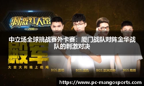中立场全球挑战赛外卡赛：厦门战队对阵金华战队的刺激对决