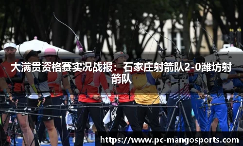 大满贯资格赛实况战报：石家庄射箭队2-0潍坊射箭队