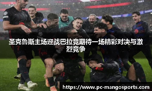 圣克鲁斯主场迎战巴拉竞期待一场精彩对决与激烈竞争